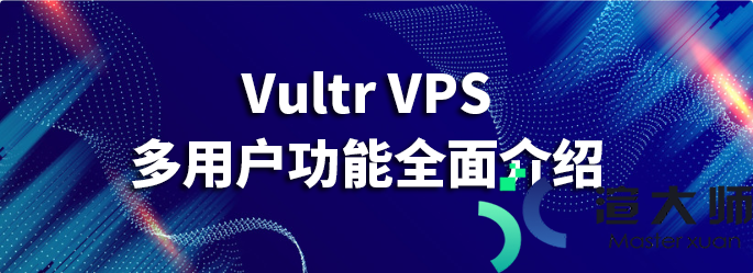 Vultr VPS多用户功能全面介绍(vultr的vps)