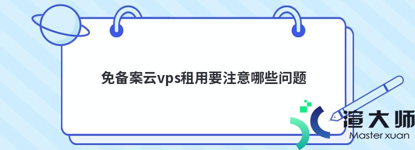 免备案云vps租用要注意哪些问题(免备案vps设置)