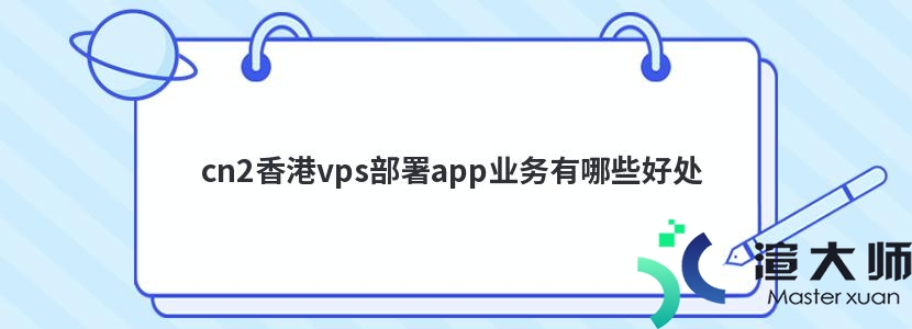 cn2香港vps部署app业务有哪些好处(vps 香港 cn2)