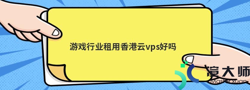 游戏行业租用香港云vps好吗(游戏行业租用香港云vps好吗)