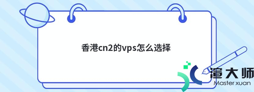 香港cn2的vps怎么选择(香港cn2 vps)