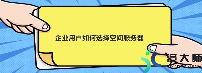 企业用户如何选择空间服务器(服务器和空间)