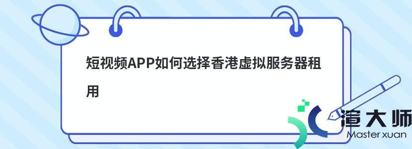 短视频APP如何选择香港虚拟服务器租用(短视频app如何选择香港虚拟服务器租用)