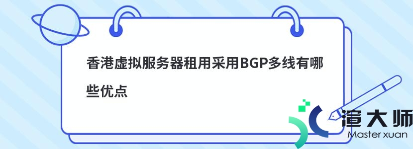 香港虚拟服务器租用采用BGP多线有哪些优点(虚拟主机线路类型是bgp什么意思)