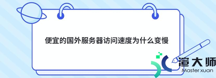 便宜的国外服务器访问速度为什么变慢(便宜的国外服务器访问速度为什么变慢了)