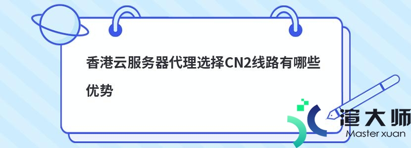 香港云服务器代理选择CN2线路有哪些优势(香港云服务器代理选择cn2线路有哪些优势呢)