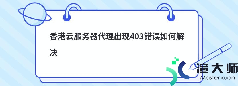 香港云服务器代理出现403错误如何解决(404代理服务器连接失败)