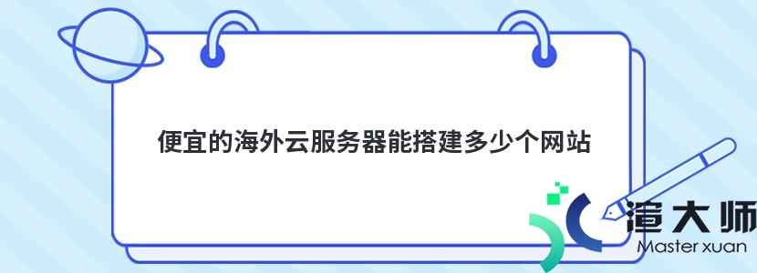 便宜的海外云服务器能搭建多少个网站(便宜的海外云服务器能搭建多少个网站啊)