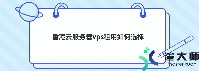 香港云服务器vps租用如何选择(香港云服务器vps租用如何选择)