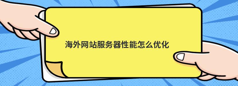 海外网站服务器性能怎么优化(海外网站服务器性能怎么优化的)