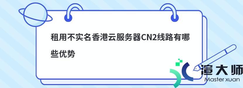 租用不实名香港云服务器CN2线路有哪些优势(香港cn2云主机)