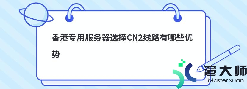 香港专用服务器选择CN2线路有哪些优势(香港专用服务器选择cn2线路有哪些优势)