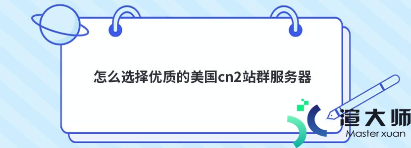 怎么选择优质的美国cn2站群服务器(3美国站群服务器)