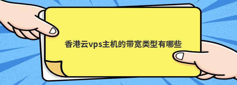香港云vps主机的带宽类型有哪些(香港云vps主机的带宽类型有哪些)