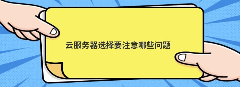 云服务器选择要注意哪些问题(云服务器选择要注意哪些问题呢)