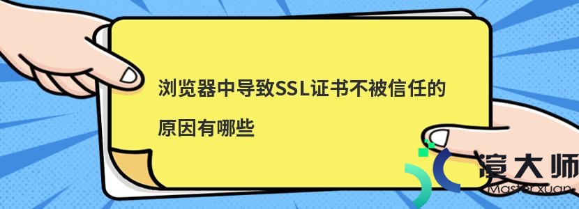 浏览器中导致SSL证书不被信任的原因有哪些(浏览器中导致ssl证书不被信任的原因有哪些)