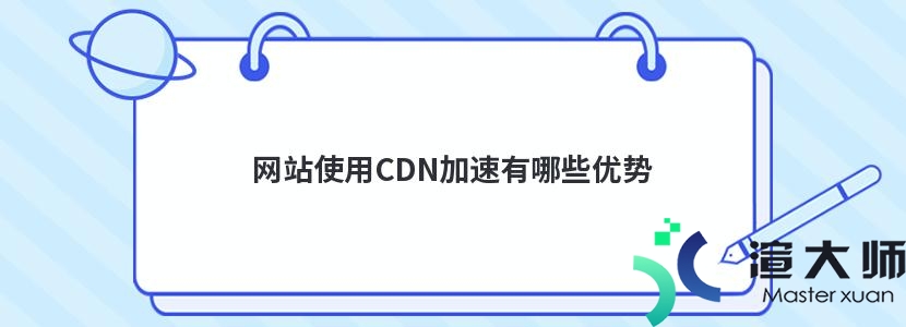 网站使用CDN加速有哪些优势(网站使用cdn加速有哪些优势)