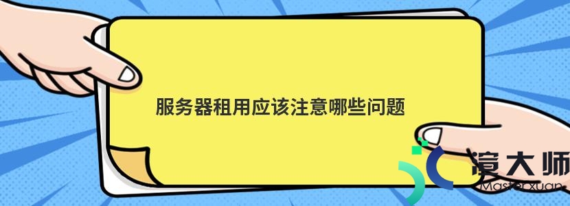 服务器租用应该注意哪些问题(服务器租用应该注意哪些问题呢)