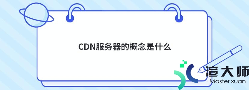 CDN服务器的概念是什么(cdn服务器的概念是什么意思)