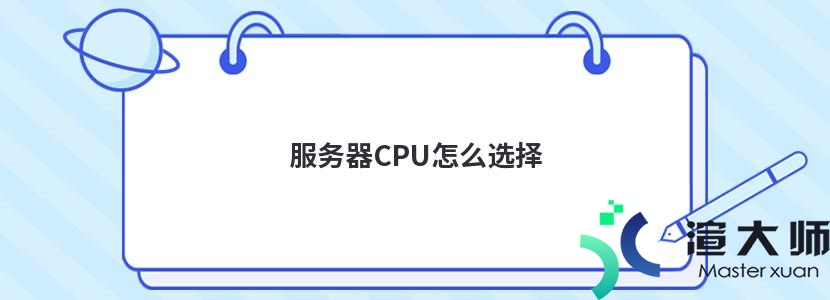 服务器CPU怎么选择(服务器cpu怎么选择?)