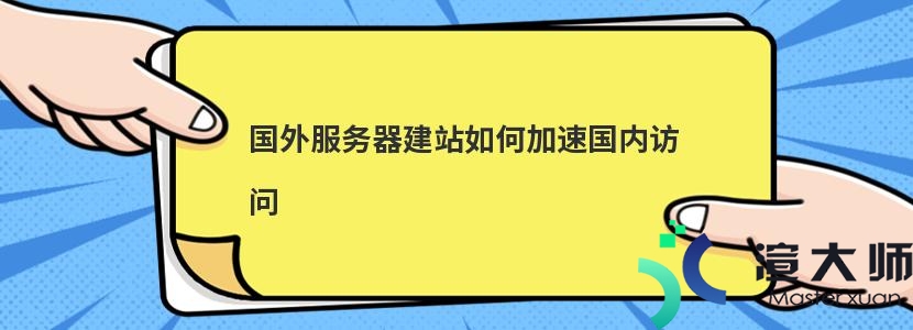 国外服务器建站如何加速国内访问(国外服务器建站如何加速国内访问)