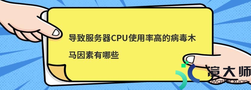 导致服务器CPU使用率高的病毒木马因素有哪些(导致服务器cpu使用率高的病毒木马因素有哪些)