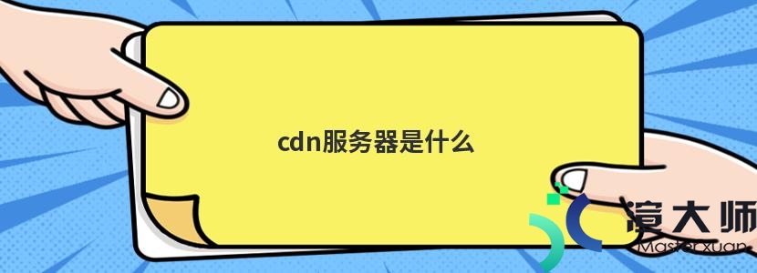 cdn服务器是什么(cdn服务器是什么意思)