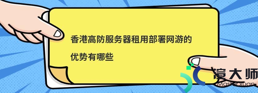 香港高防服务器租用部署网游的优势有哪些(游戏香港高防服务器)