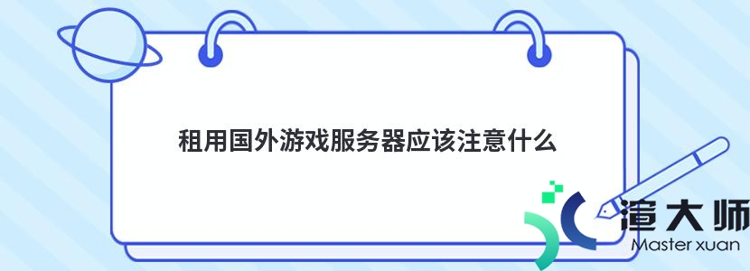 租用国外游戏服务器应该注意什么(租用国外游戏服务器应该注意什么问题)