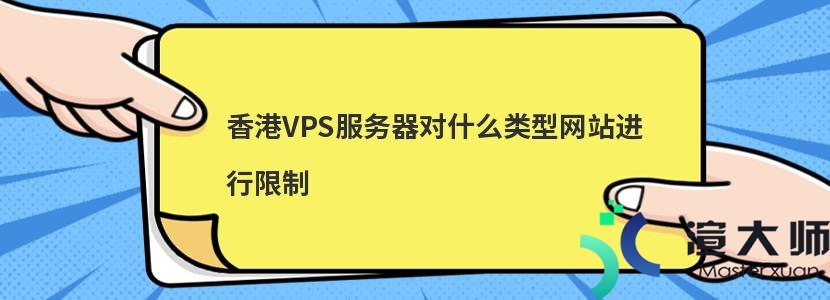 香港VPS服务器对什么类型网站进行限制(香港vps不限制内容)