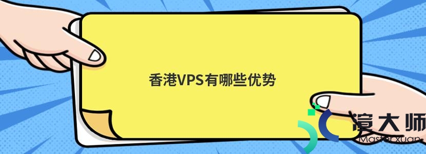 香港VPS有哪些优势(香港vps有哪些优势呢)