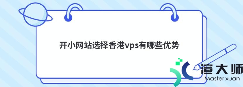 开小网站选择香港vps有哪些优势(开小网站选择香港vps有哪些优势)