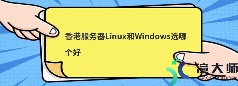 香港服务器Linux和Windows选哪个好(香港服务器和国内服务器哪个好)