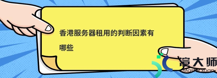 ​香港服务器租用的判断因素有哪些(?香港服务器租用的判断因素有哪些呢)