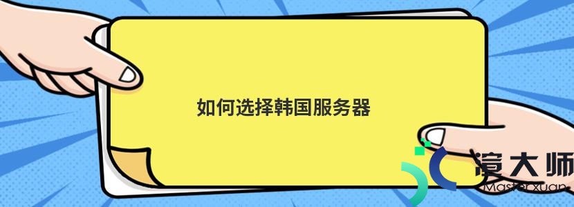 如何选择韩国服务器(如何选择韩国服务器地址)