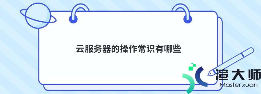 云服务器的操作常识有哪些(云服务器的操作常识有哪些方面)