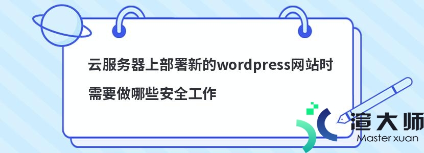 云服务器上部署新的wordpress网站时需要做哪些安全工作(云服务器搭建wordpress)
