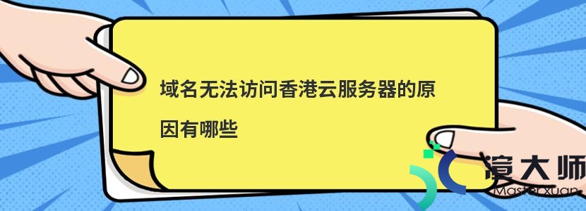 域名无法访问香港云服务器的原因有哪些(域名无法访问香港云服务器的原因有哪些呢)