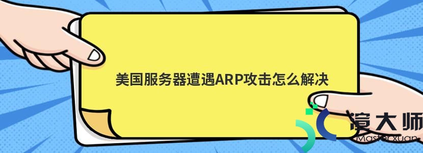 美国服务器遭遇ARP攻击怎么解决(美国服务器遭遇arp攻击怎么解决)