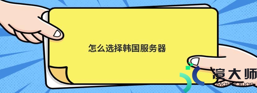 怎么选择韩国服务器(怎么选择韩国服务器地址)