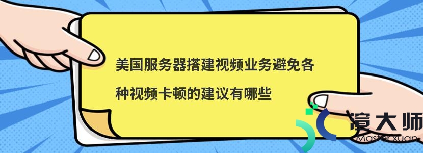 美国服务器搭建视频业务避免各种视频卡顿的建议有哪些