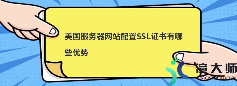 美国服务器网站配置SSL证书有哪些优势(美国服务器网站配置ssl证书有哪些优势呢)