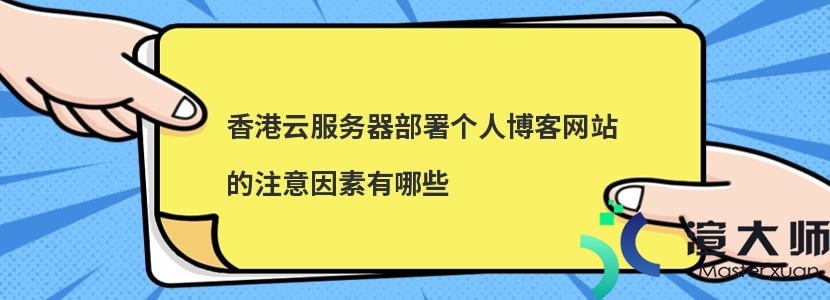 香港云服务器部署个人博客网站的注意因素有哪些(如何在香港云服务器访问网站)