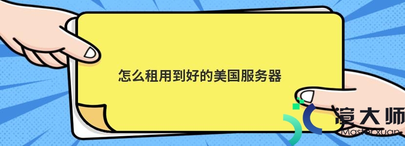 怎么租用到好的美国服务器(怎么租用到好的美国服务器呢)