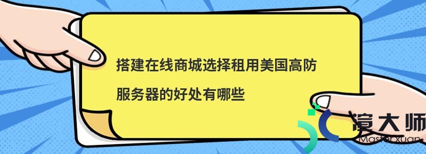 搭建在线商城选择租用美国高防服务器的好处有哪些(国外高防服务器租用)