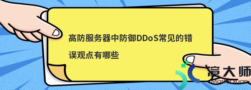 高防服务器中防御DDoS常见的错误观点有哪些(关于ddos及其防御)