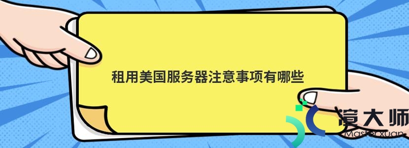 租用美国服务器注意事项有哪些(租用美国服务器注意事项有哪些呢)