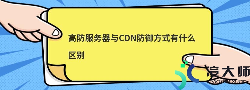高防服务器与CDN防御方式有什么区别(高防服务器与cdn防御方式有什么区别吗)