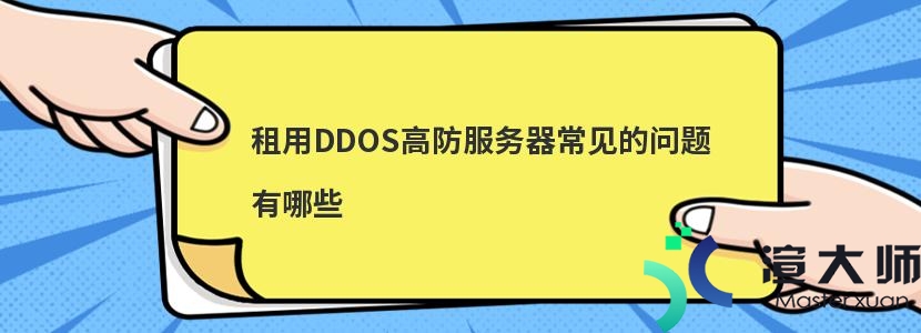 租用DDOS高防服务器常见的问题有哪些(租用ddos高防服务器常见的问题有哪些)
