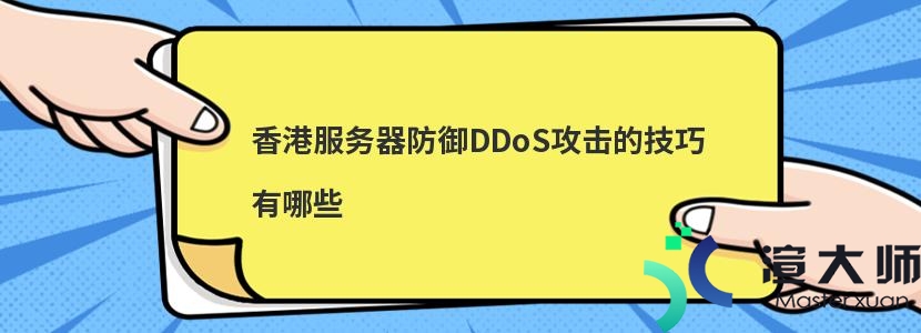 香港服务器防御DDoS攻击的技巧有哪些(香港服务器防御ddos攻击的技巧有哪些)
